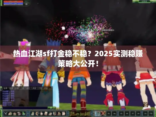 热血江湖sf打金稳不稳？2025实测稳赚策略大公开！