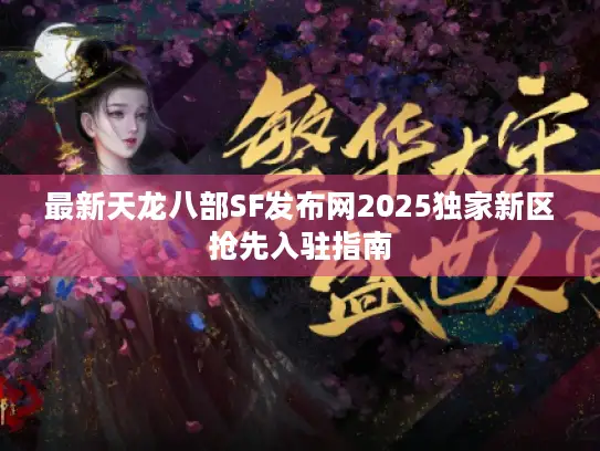 最新天龙八部SF发布网2025独家新区抢先入驻指南