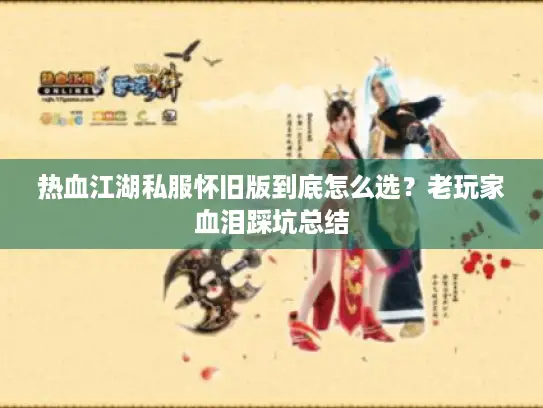 热血江湖私服怀旧版到底怎么选？老玩家血泪踩坑总结