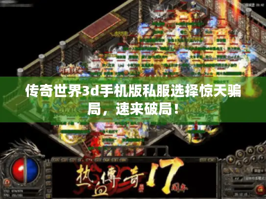 传奇世界3d手机版私服选择惊天骗局，速来破局！