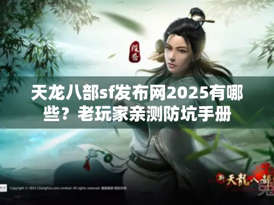 天龙八部sf发布网2025有哪些?老玩家亲测防坑手册 天龙八部sf发布网2025有哪些?老玩家亲测防坑手册