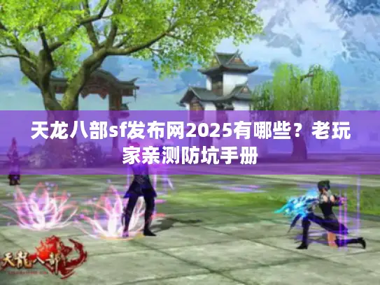 天龙八部sf发布网2025有哪些?老玩家亲测防坑手册 天龙八部sf发布网2025有哪些?老玩家亲测防坑手册