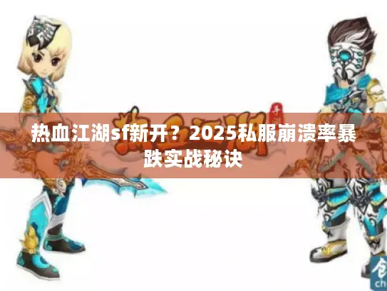 热血江湖sf新开?2025私服崩溃率暴跌实战秘诀 热血江湖sf新开?2025私服崩溃率暴跌实战秘诀