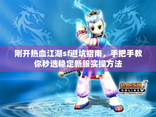 刚开热血江湖sf避坑指南,手把手教你秒选稳定新服实操方法 刚开热血江湖sf避坑指南,手把手教你秒选稳定新服实操方法