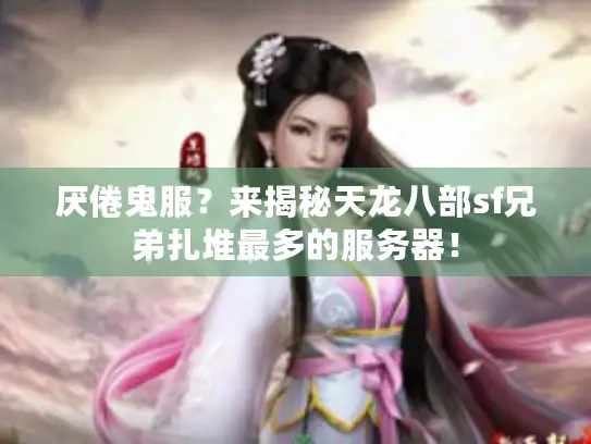 厌倦鬼服?来揭秘天龙八部sf兄弟扎堆最多的服务器! 厌倦鬼服?来揭秘天龙八部sf兄弟扎堆最多的服务器!