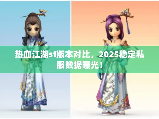 热血江湖sf版本对比，2025稳定私服数据曝光！