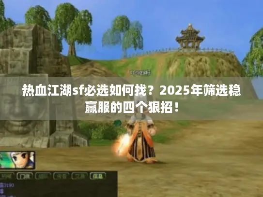 热血江湖sf必选如何找？2025年筛选稳赢服的四个狠招！