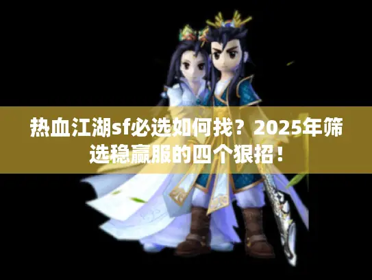 热血江湖sf必选如何找？2025年筛选稳赢服的四个狠招！