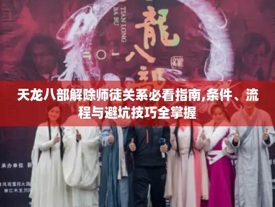 天龙八部解除师徒关系必看指南,条件、流程与避坑技巧全掌握 天龙八部解除师徒关系必看指南,条件、流程与避坑技巧全掌握