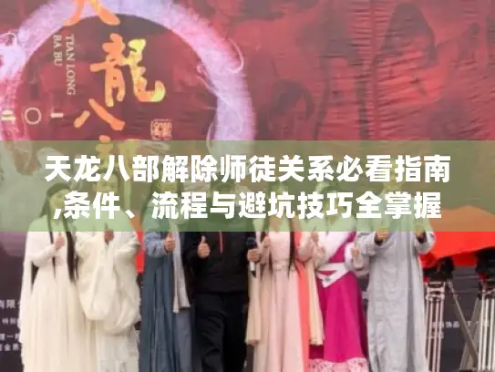 天龙八部解除师徒关系必看指南,条件、流程与避坑技巧全掌握 天龙八部解除师徒关系必看指南,条件、流程与避坑技巧全掌握