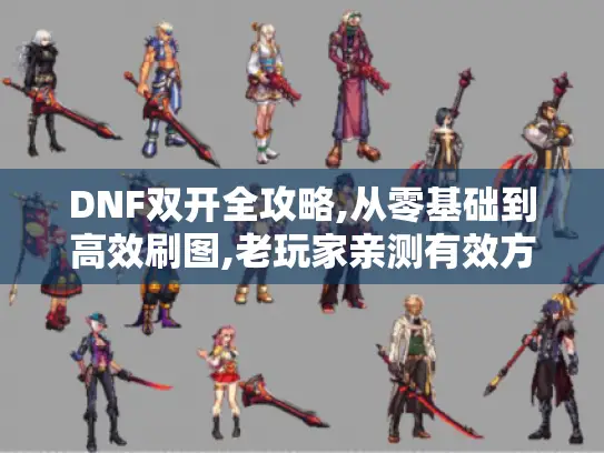 DNF双开全攻略,从零基础到高效刷图,老玩家亲测有效方案