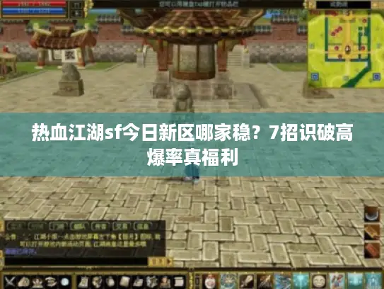 热血江湖sf今日新区哪家稳？7招识破高爆率真福利
