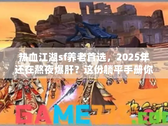 热血江湖sf养老首选,2025年还在熬夜爆肝?这份躺平手册你得收好! 热血江湖sf养老首选,2025年还在熬夜爆肝?这份躺平手册你得收好!
