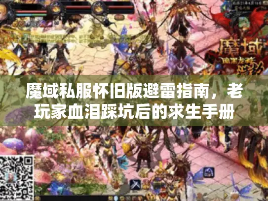 魔域私服怀旧版避雷指南,老玩家血泪踩坑后的求生手册 魔域私服怀旧版避雷指南,老玩家血泪踩坑后的求生手册