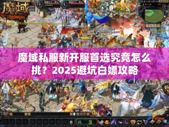魔域私服新开服首选究竟怎么挑？2025避坑白嫖攻略