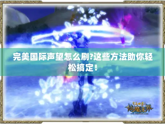 完美国际声望怎么刷?这些方法助你轻松搞定! 完美国际声望怎么刷?这些方法助你轻松搞定!