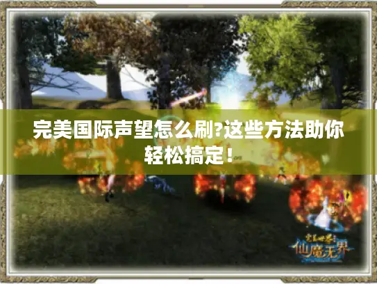 完美国际声望怎么刷?这些方法助你轻松搞定! 完美国际声望怎么刷?这些方法助你轻松搞定!