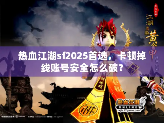 热血江湖sf2025首选，卡顿掉线账号安全怎么破？