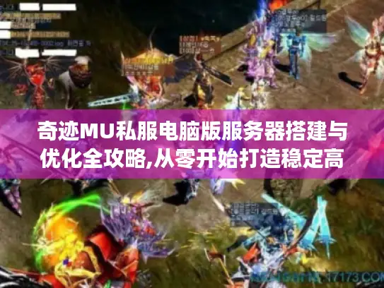 奇迹MU私服电脑版服务器搭建与优化全攻略,从零开始打造稳定高人气游戏环境