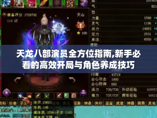 天龙八部演员全方位指南,新手必看的高效开局与角色养成技巧 天龙八部演员全方位指南,新手必看的高效开局与角色养成技巧