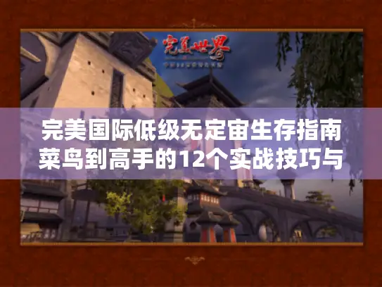 完美国际低级无定宙生存指南菜鸟到高手的12个实战技巧与隐藏地图全解