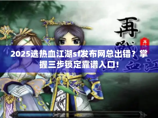 2025选热血江湖sf发布网总出错？掌握三步锁定靠谱入口！
