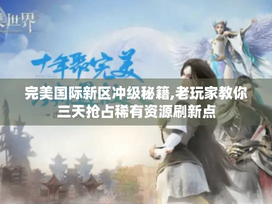 完美国际新区冲级秘籍,老玩家教你三天抢占稀有资源刷新点