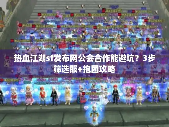 热血江湖sf发布网公会合作能避坑？3步筛选服+抱团攻略