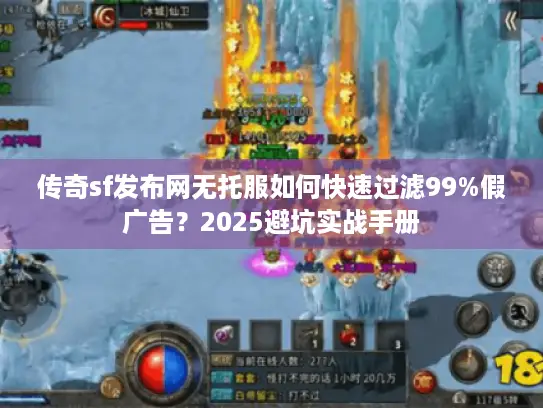 传奇sf发布网无托服如何快速过滤99%假广告?2025避坑实战手册 传奇sf发布网无托服如何快速过滤99%假广告?2025避坑实战手册