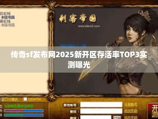 传奇sf发布网2025新开区存活率TOP3实测曝光 传奇sf发布网2025新开区存活率TOP3实测曝光