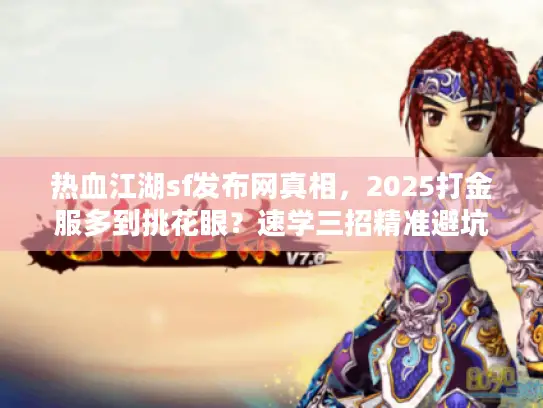 热血江湖sf发布网真相，2025打金服多到挑花眼？速学三招精准避坑！