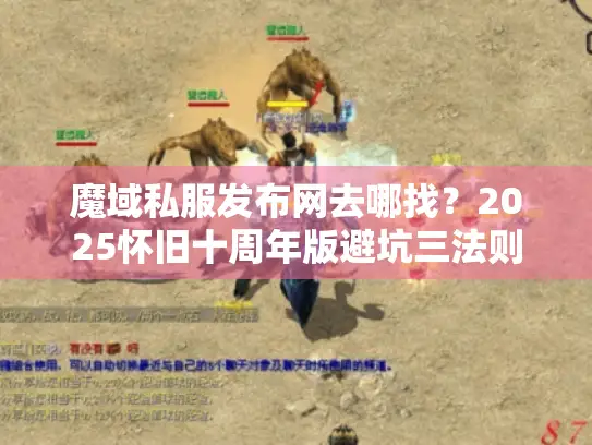 魔域私服发布网去哪找？2025怀旧十周年版避坑三法则