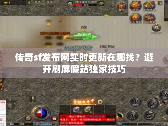 传奇sf发布网实时更新在哪找?避开刷屏假站独家技巧 传奇sf发布网实时更新在哪找?避开刷屏假站独家技巧