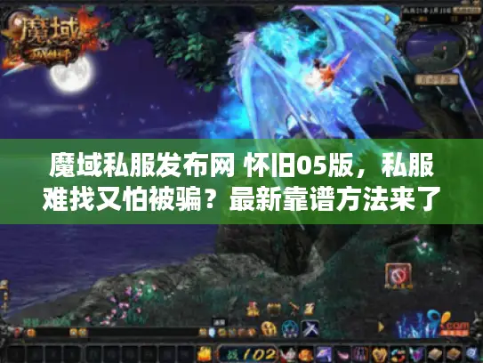 魔域私服发布网 怀旧05版，私服难找又怕被骗？最新靠谱方法来了