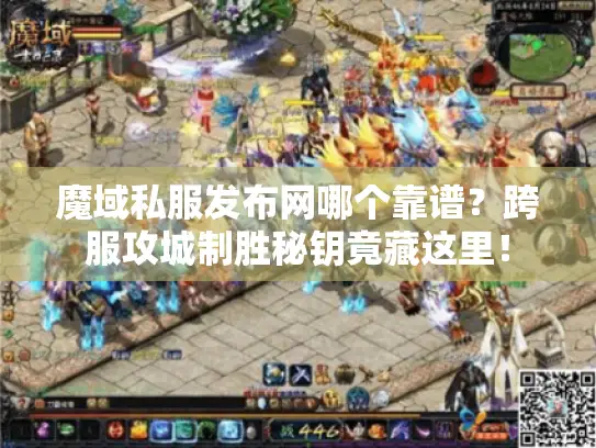 魔域私服发布网哪个靠谱？跨服攻城制胜秘钥竟藏这里！