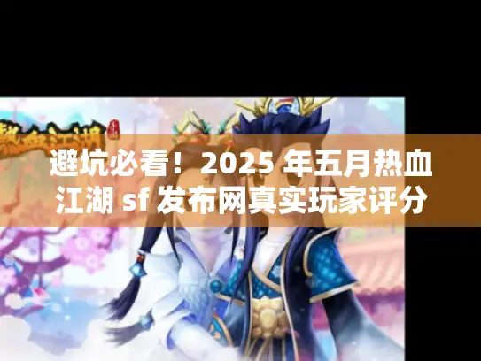 避坑必看！2025 年五月热血江湖 sf 发布网真实玩家评分 TOP3 指南