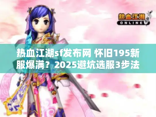 热血江湖sf发布网 怀旧195新服爆满？2025避坑选服3步法