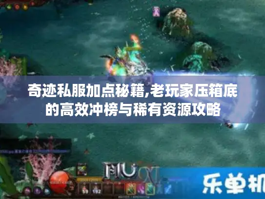 奇迹私服加点秘籍,老玩家压箱底的高效冲榜与稀有资源攻略 奇迹私服加点秘籍,老玩家压箱底的高效冲榜与稀有资源攻略