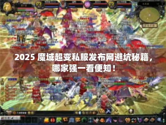 2025 魔域超变私服发布网避坑秘籍，哪家强一看便知！