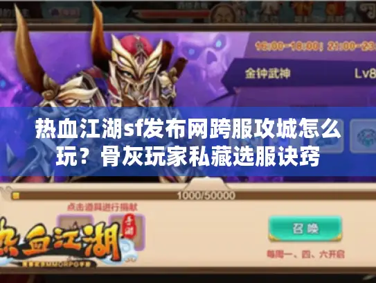 热血江湖sf发布网跨服攻城怎么玩?骨灰玩家私藏选服诀窍 热血江湖sf发布网跨服攻城怎么玩?骨灰玩家私藏选服诀窍