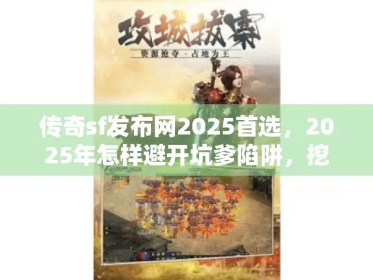 传奇sf发布网2025首选,2025年怎样避开坑爹陷阱,挖出超爽私服天堂? 传奇sf发布网2025首选,2025年怎样避开坑爹陷阱,挖出超爽私服天堂?