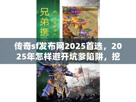传奇sf发布网2025首选,2025年怎样避开坑爹陷阱,挖出超爽私服天堂? 传奇sf发布网2025首选,2025年怎样避开坑爹陷阱,挖出超爽私服天堂?
