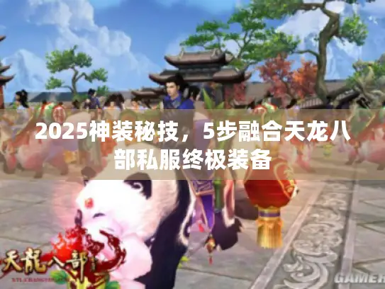 2025神装秘技，5步融合天龙八部私服终极装备