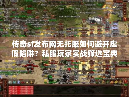 传奇sf发布网无托服如何避开虚假陷阱？私服玩家实战筛选宝典