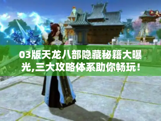 03版天龙八部隐藏秘籍大曝光,三大攻略体系助你畅玩! 03版天龙八部隐藏秘籍大曝光,三大攻略体系助你畅玩!