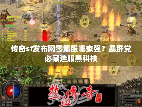 传奇sf发布网零氪服哪家强?暴肝党必藏选服黑科技 传奇sf发布网零氪服哪家强?暴肝党必藏选服黑科技