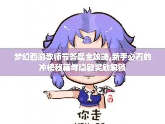 梦幻西游教师节答题全攻略,新手必看的冲榜秘籍与隐藏奖励解锁 梦幻西游教师节答题全攻略,新手必看的冲榜秘籍与隐藏奖励解锁