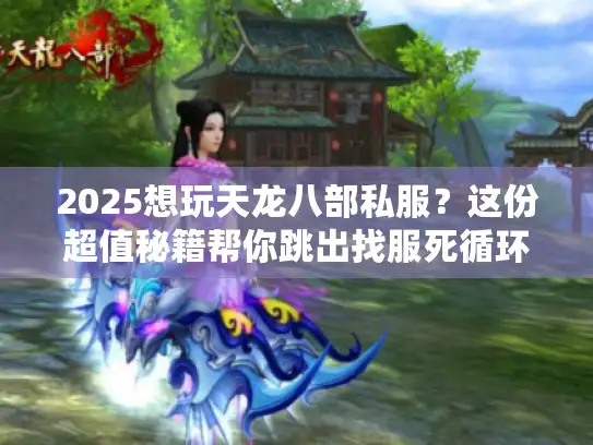 2025想玩天龙八部私服？这份超值秘籍帮你跳出找服死循环