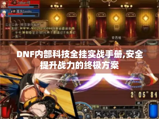 DNF内部科技全挂实战手册,安全提升战力的终极方案 DNF内部科技全挂实战手册,安全提升战力的终极方案