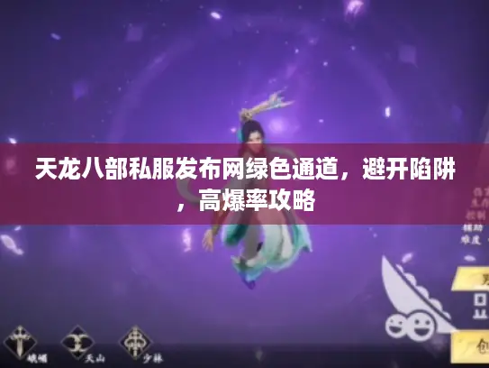 天龙八部私服发布网绿色通道,避开陷阱,高爆率攻略 天龙八部私服发布网绿色通道,避开陷阱,高爆率攻略